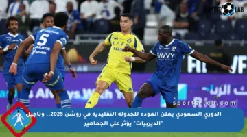 الدوري السعودي يعلن العودة للجدولة التقليدية في روشن 2025.. وتأجيل “الديربيات” يؤثر على الجماهير